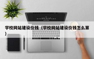 丹阳学校网站建设价钱（学校网站建设价钱怎么算）